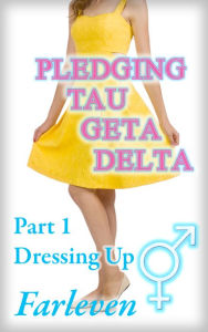Title: Pledging Tau Geta Delta - Part 1 - Dressing Up ( Transgender erotica, gender swap, gender bending, sex change), Author: Farleven