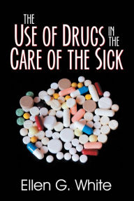 Title: Use of Drugs in the Care of the Sick, The, Author: Ellen G White