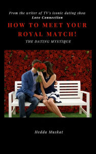 Title: The Dating Mystique, How To Meet Your Royal Match!, Author: Hedda Muskat