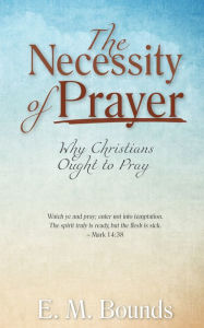 Title: The Necessity of Prayer, Author: E. M. Bounds