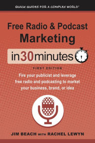 Title: Free Radio & Podcast Marketing In 30 Minutes: Fire your publicist and leverage free radio and podcasting to market your business, brand, or idea, Author: Jim Beach