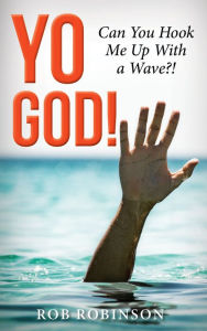 Title: Yo God! Can You Hook Me Up With a Wave?!, Author: Rob Robinson