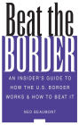 Beat the Border: An Insider's Guide to How the U.S. Border Works and How to Beat It