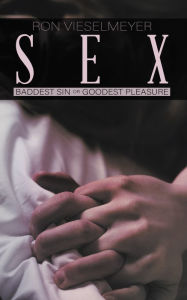 Title: Sex: Baddest Sin or Goodest Pleasure, Author: Ron Vieselmeyer