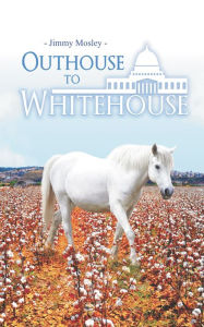 Title: Outhouse to Whitehouse, Author: Jimmy Mosley
