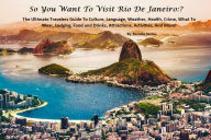 Title: So You Want To Visit Rio De Janeiro:? The Ultimate Travelers Guide To Having A Wonderful And Safe Vacation Experience, Author: Ronaldo Santos