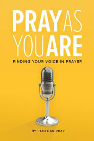Title: Pray As You Are: Finding Your Voice in Prayer, Author: Laura  Murray