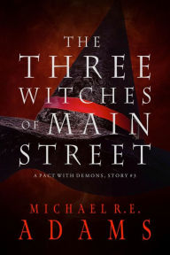 Title: The Three Witches of Main Street (A Pact with Demons, Story #3), Author: Michael R.E. Adams