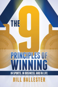 Title: The Nine Principles of Winning: In Sports, In Business, and In Life, Author: Bill Ballester