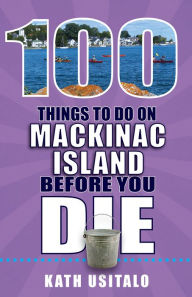 Title: 100 Things to Do on Mackinac Island Before You Die, Author: Kath Usitalo