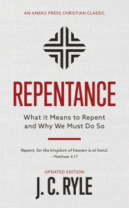 Title: Repentance: What it Means to Repent and Why We Must Do So, Author: J. C. Ryle