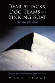 Title: Bear Attacks, Dog Teams and a Sinking Boat: And other Life Lessons, Author: Mike Sloan