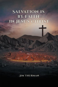 Title: Salvation is by Faith in Jesus Christ, Author: Jim Thurman