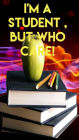 I'm a student but, Who cares!