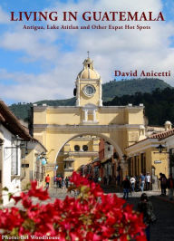 Title: Living In Guatemala: Antigua, Lake Atitlan and Other Expat Hot Spots, Author: David Anicetti