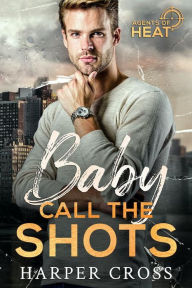 Title: Baby Call the Shots: Agents of HEAT Book 2, Author: Harper Cross