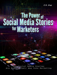 Title: THE POWER OF SOCIAL MEDIA STORIES FOR MARKETERS, Author: C. X. Cruz