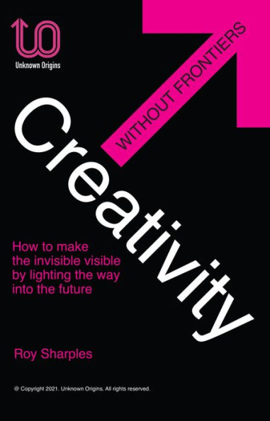Creativity Without Frontiers: How to make the invisible visible by lighting the way into the future