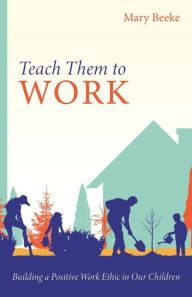 Title: Teach Them to Work, Author: Mary Beeke