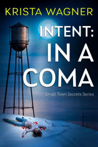 Title: Intent: In A Coma: A YA Christian Mystery Suspense, Author: Krista Wagner