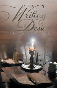 Title: In the Writing Desk: Poems and Short Stories, Author: Eleanor M. Abra