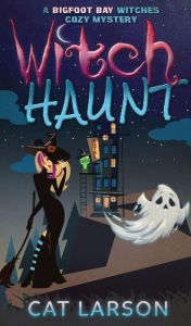 Title: Witch Haunt: A Bigfoot Bay Witches Paranormal Cozy Mystery Book 4, Author: Cat Larson