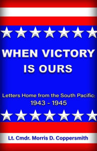 Title: When Victory Is Ours: Letters Home from the South Pacific 1943-1945, Author: Lt. Cmdr. Morris D. Coppersmith