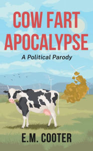 Title: Cow Fart Apocalypse: A Political Parody, Author: E.M. Cooter