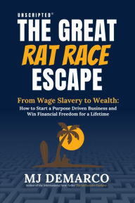 Title: UNSCRIPTED - The Great Rat Race Escape: From Wage Slavery to Wealth: How to Start a Purpose Driven Business and Win Financial Freedom for a Lifetime, Author: M. J. Demarco