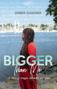 Title: Bigger Than Me: A Story of Struggle, Surrender, and Grace: A Story of Struggle, Surrender, and Grace, Author: Amber Gardner