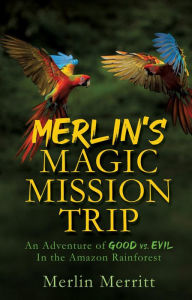 Title: Merlin's Magic Mission Trip: An Adventure of Good vs. Evil In the Amazon Rainforest, Author: Merlin Merritt