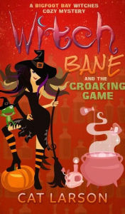 Title: Witch Bane and The Croaking Game: A Bigfoot Bay Witches Paranormal Cozy Mystery Book 3, Author: Cat Larson