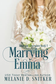 Title: Marrying Emma: An Inspirational Enemies to Lovers Romance, Author: Melanie D. Snitker