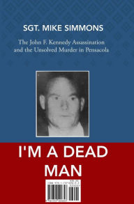 Title: I'm a Dead Man: The John F. Kennedy assassination and the unsolved murder in Pensacola, Author: Sgt. Mike Simmons