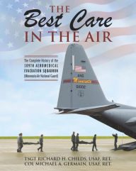 Title: The Best Care In The Air: The Complete History of the 109th Aeromedical Evacuation Squadron (Minnesota Air National Guard), Author: TSgt Richard H. Childs