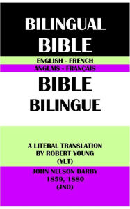 Title: ENGLISH-FRENCH BILINGUAL BIBLE: A LITERAL TRANSLATION BY ROBERT YOUNG (YLT) & JOHN NELSON DARBY 1859, 1880 (JND), Author: Robert Young