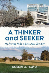 Title: A Thinker and Seeker: My Journey To Be a Biomedical Scientist, Author: Robert A. Floyd
