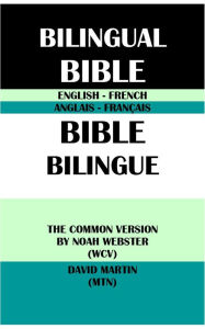 Title: ENGLISH-FRENCH BILINGUAL BIBLE: THE COMMON VERSION BY NOAH WEBSTER (WCV) & DAVID MARTIN (MTN), Author: Noah Webster