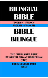Title: ENGLISH-FRENCH BILINGUAL BIBLE: THE EMPHASISED BIBLE BY JOSEPH BRYANT ROTHERHAM (EBR) & LOUIS SEGOND 1910 (LSG), Author: Joseph Bryant Rotherham