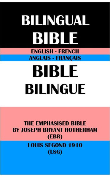 ENGLISH-FRENCH BILINGUAL BIBLE: THE EMPHASISED BIBLE BY JOSEPH BRYANT ROTHERHAM (EBR) & LOUIS SEGOND 1910 (LSG)