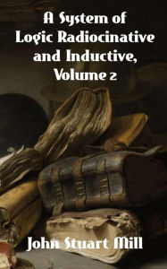 Title: A System of Logic Ratiocinative and Inductive, Volume 2, Author: John Stuart Mill