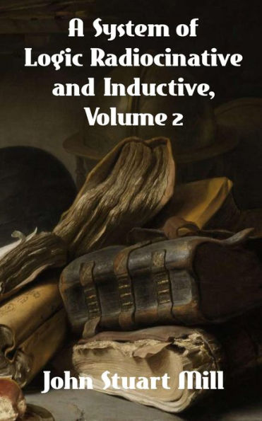 A System of Logic Ratiocinative and Inductive, Volume 2