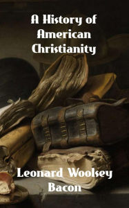 Title: A History of American Christianity, Author: Leonard Woolsey Bacon