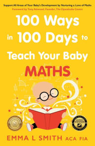 Title: 100 Ways in 100 Days to Teach Your Baby Maths: Support All Areas of Your Baby's Development by Nurturing a Love of Maths, Author: Emma Smith