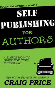 Title: Self-Publishing for Authors: A Simple How-to Guide for Indie Publishing, Author: Craig A. Price