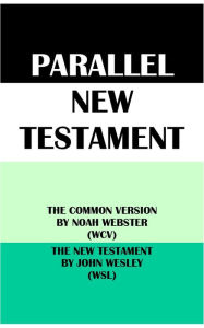 Title: PARALLEL NEW TESTAMENT: THE COMMON VERSION BY NOAH WEBSTER (WCV) & THE NEW TESTAMENT BY JOHN WESLEY (WSL), Author: Noah Webster