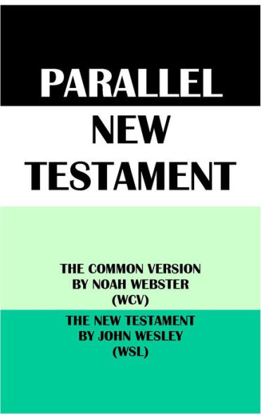 PARALLEL NEW TESTAMENT: THE COMMON VERSION BY NOAH WEBSTER (WCV) & THE NEW TESTAMENT BY JOHN WESLEY (WSL)