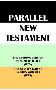 Title: PARALLEL NEW TESTAMENT: THE COMMON VERSION BY NOAH WEBSTER (WCV) & THE NEW TESTAMENT BY JOHN WORSLEY (WRS), Author: Noah Webster