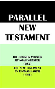 Title: PARALLEL NEW TESTAMENT: THE COMMON VERSION BY NOAH WEBSTER (WCV) & THE NEW TESTAMENT BY THOMAS HAWEIS (HWS), Author: Noah Webster