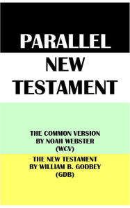 Title: PARALLEL NEW TESTAMENT: THE COMMON VERSION BY NOAH WEBSTER (WCV) & THE NEW TESTAMENT BY WILLIAM B. GODBEY (GDB), Author: Noah Webster